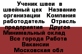 Ученик швеи. в швейный цех › Название организации ­ Компания-работодатель › Отрасль предприятия ­ Другое › Минимальный оклад ­ 1 - Все города Работа » Вакансии   . Московская обл.,Лыткарино г.